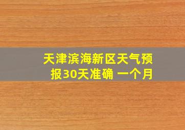 天津滨海新区天气预报30天准确 一个月